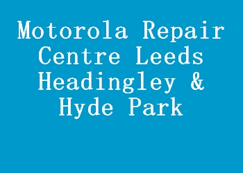 Motorola Repair Centre Leeds Headingley & Hyde Park