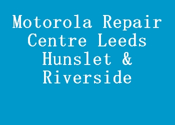 Motorola Repair Centre Leeds Hunslet & Riverside