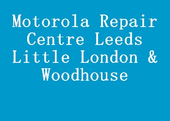 Motorola Repair Centre Leeds Little London & Woodhouse