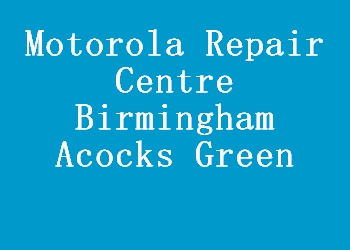 Motorola Repair Centre Birmingham Acocks Green
