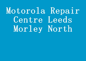 Motorola Repair Centre Leeds Morley North