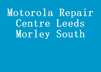 Motorola Repair Centre Leeds Morley South
