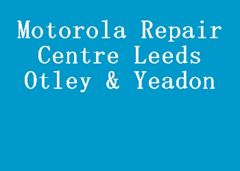 Motorola Repair Centre Leeds Otley & Yeadon