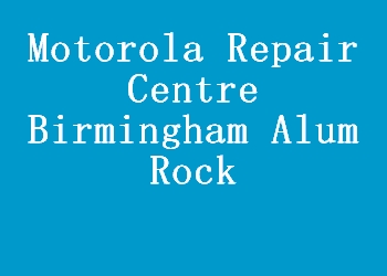Motorola Repair Centre Birmingham Alum Rock