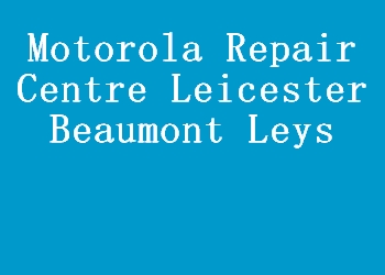 Motorola Repair Centre Leicester Beaumont Leys