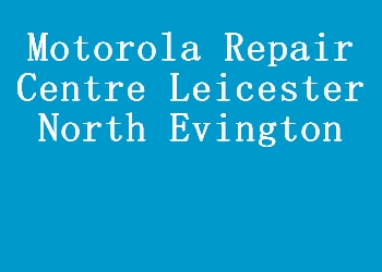 Motorola Repair Centre Leicester North Evington