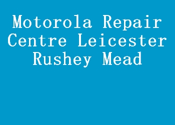 Motorola Repair Centre Leicester Rushey Mead