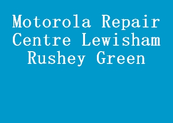 Motorola Repair Centre Lewisham Rushey Green
