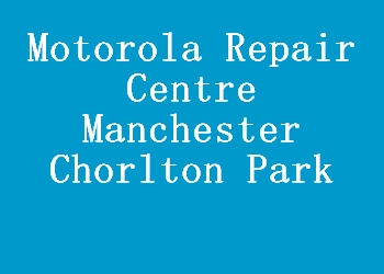 Motorola Repair Centre Manchester Chorlton Park