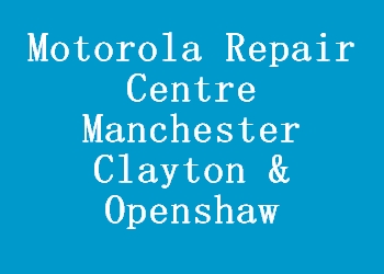 Motorola Repair Centre Manchester Clayton & Openshaw