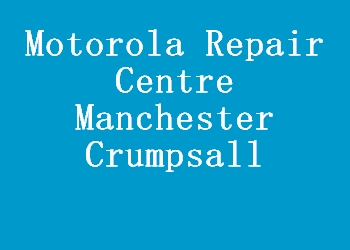 Motorola Repair Centre Manchester Crumpsall
