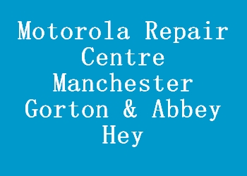 Motorola Repair Centre Manchester Gorton & Abbey Hey