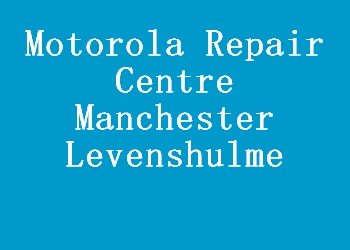 Motorola Repair Centre Manchester Levenshulme