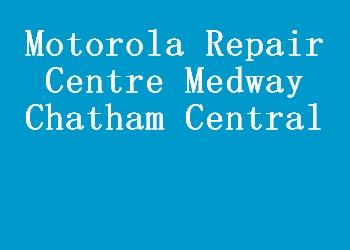 Motorola Repair Centre Medway Chatham Central