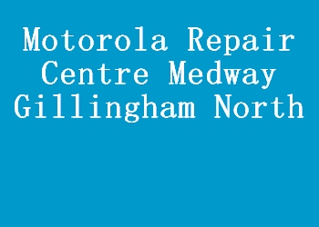 Motorola Repair Centre Medway Gillingham North