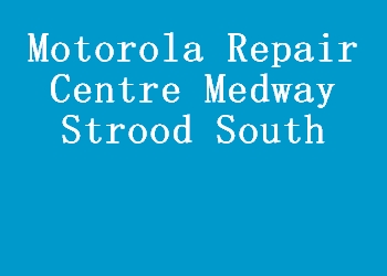 Motorola Repair Centre Medway Strood South