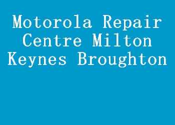 Motorola Repair Centre Milton Keynes Broughton