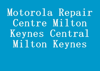 Motorola Repair Centre Milton Keynes Central Milton Keynes