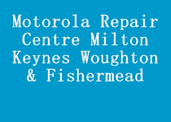 Motorola Repair Centre Milton Keynes Woughton & Fishermead