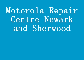 Motorola Repair Centre Newark and Sherwood