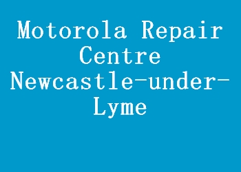 Motorola Repair Centre Newcastle-under-Lyme