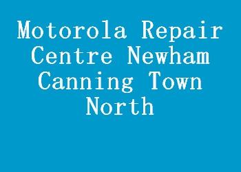 Motorola Repair Centre Newham Canning Town North