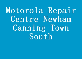 Motorola Repair Centre Newham Canning Town South