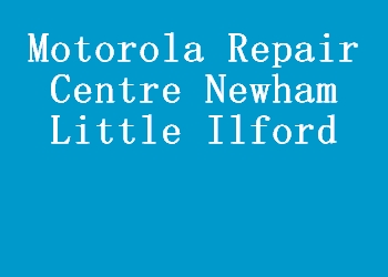 Motorola Repair Centre Newham Little Ilford