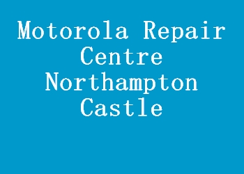 Motorola Repair Centre Northampton Castle