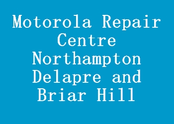 Motorola Repair Centre Northampton Delapre and Briar Hill
