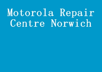 Motorola Repair Centre Norwich
