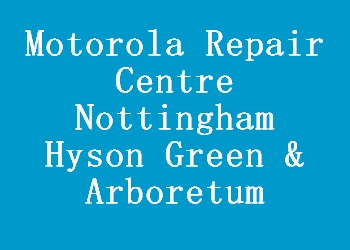 Motorola Repair Centre Nottingham Hyson Green & Arboretum