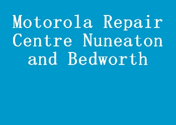 Motorola Repair Centre Nuneaton and Bedworth