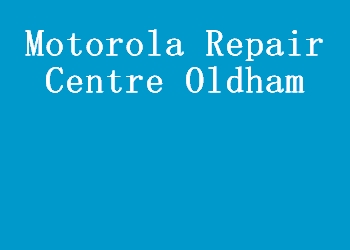 Motorola Repair Centre Oldham