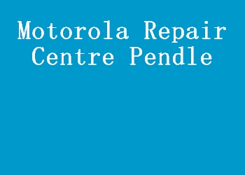Motorola Repair Centre Pendle