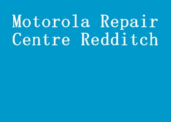 Motorola Repair Centre Redditch