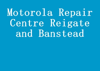 Motorola Repair Centre Reigate and Banstead