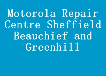 Motorola Repair Centre Sheffield Beauchief and Greenhill