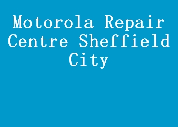 Motorola Repair Centre Sheffield City