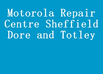 Motorola Repair Centre Sheffield Dore and Totley
