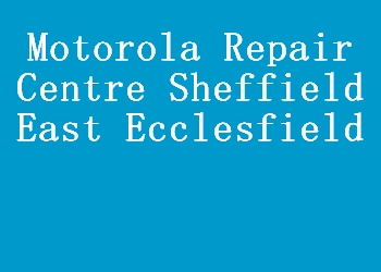 Motorola Repair Centre Sheffield East Ecclesfield
