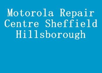Motorola Repair Centre Sheffield Hillsborough