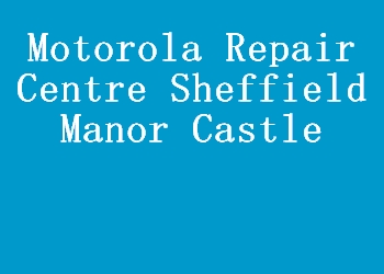 Motorola Repair Centre Sheffield Manor Castle