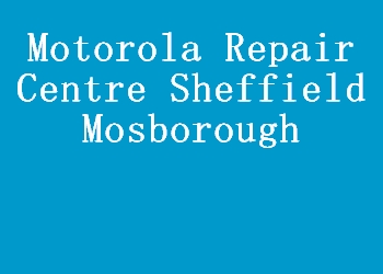 Motorola Repair Centre Sheffield Mosborough