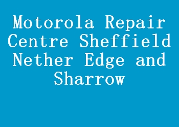 Motorola Repair Centre Sheffield Nether Edge and Sharrow