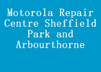 Motorola Repair Centre Sheffield Park and Arbourthorne