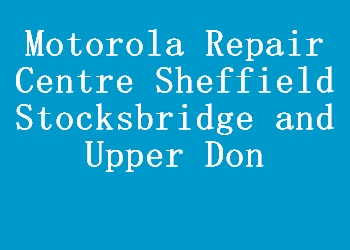 Motorola Repair Centre Sheffield Stocksbridge and Upper Don