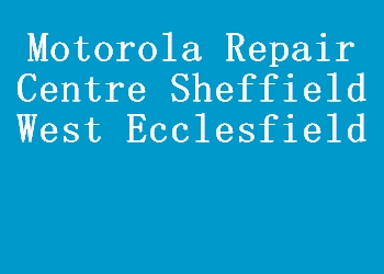 Motorola Repair Centre Sheffield West Ecclesfield