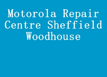 Motorola Repair Centre Sheffield Woodhouse