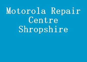 Motorola Repair Centre Shropshire